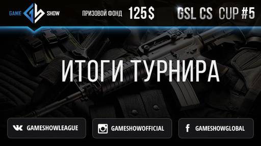 Game_Show - Итоги GSL CS:GO CUP #5  и анонс ADDITIONAL TOURNAMENT